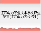 江西电力职业技术学校招生简章(江西电力职校招生)
