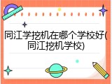同江学挖机在哪个学校好(同江挖机学校)