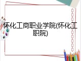 怀化工商职业学院(怀化工职院)