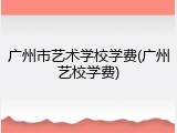 广州市艺术学校学费(广州艺校学费)
