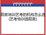 阳泉培训艺考的机构怎么选(艺考培训选阳泉)