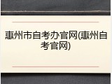 惠州市自考办官网(惠州自考官网)