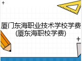 厦门东海职业技术学校学费(厦东海职校学费)