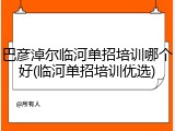 巴彦淖尔临河单招培训哪个好(临河单招培训优选)