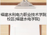福建水利电力职业技术学院校区(福建水电学院)