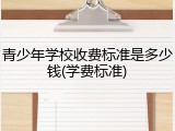 青少年学校收费标准是多少钱(学费标准)