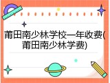 莆田南少林学校一年收费(莆田南少林学费)
