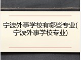 宁波外事学校有哪些专业(宁波外事学校专业)