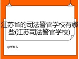 江苏省的司法警官学校有哪些(江苏司法警官学校)