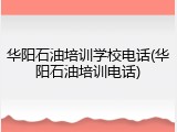 华阳石油培训学校电话(华阳石油培训电话)