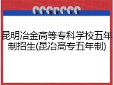 昆明冶金高等专科学校五年制招生(昆冶高专五年制)