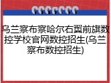 乌兰察布察哈尔右翼前旗数控学校官网数控招生(乌兰察布数控招生)