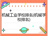 机械工业学校排名(机械学校排名)