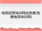电商运营培训网站免费(免费电商培训网)
