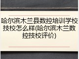 哈尔滨木兰县数控培训学校技校怎么样(哈尔滨木兰数控技校评价)
