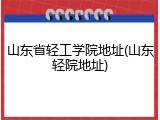 山东省轻工学院地址(山东轻院地址)
