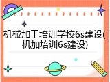 机械加工培训学校6s建设(机加培训6s建设)