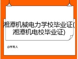 湘潭机械电力学校毕业证(湘潭机电校毕业证)
