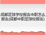 成都足球学校报名中职怎么报名(成都中职足球校报名)