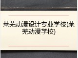 莱芜动漫设计专业学校(莱芜动漫学校)