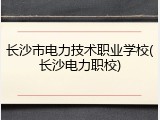 长沙市电力技术职业学校(长沙电力职校)