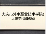 大庆市外事职业技术学院(大庆外事职院)