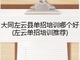 大同左云县单招培训哪个好(左云单招培训推荐)