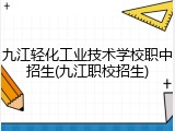 九江轻化工业技术学校职中招生(九江职校招生)