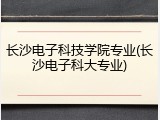 长沙电子科技学院专业(长沙电子科大专业)