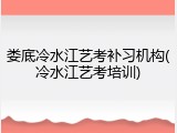 娄底冷水江艺考补习机构(冷水江艺考培训)