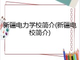 新疆电力学校简介(新疆电校简介)