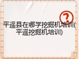 平遥县在哪学挖掘机培训(平遥挖掘机培训)