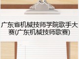 广东省机械技师学院歌手大赛(广东机械技师歌赛)