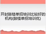 开封鼓楼单招培训比较好的机构(鼓楼单招培训优)