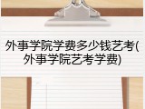 外事学院学费多少钱艺考(外事学院艺考学费)