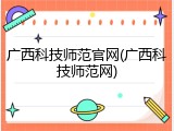 广西科技师范官网(广西科技师范网)