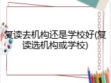 复读去机构还是学校好(复读选机构或学校)