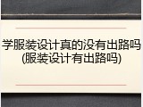 学服装设计真的没有出路吗(服装设计有出路吗)