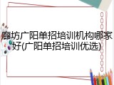 廊坊广阳单招培训机构哪家好(广阳单招培训优选)