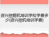 资兴挖掘机培训学校学费多少(资兴挖机培训学费)