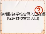 徐州财经学校官网入口在哪(徐州财校官网入口)