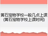 黄石宠物学校一般几点上课(黄石宠物学校上课时间)