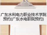 广东水利电力职业技术学院预约(广东水电职院预约)