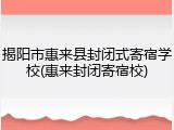 揭阳市惠来县封闭式寄宿学校(惠来封闭寄宿校)