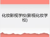 化妆影视学校(影视化妆学校)