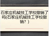 石家庄机械技工学校撤销了吗(石家庄机械技工学校撤销？)