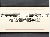吉安安福县十大单招培训学校(安福单招学校)