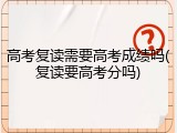 高考复读需要高考成绩吗(复读要高考分吗)