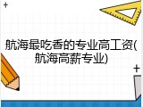 航海最吃香的专业高工资(航海高薪专业)