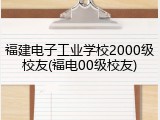 福建电子工业学校2000级校友(福电00级校友)